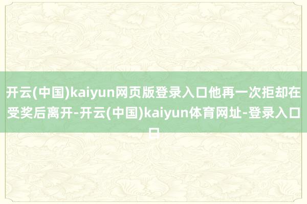 开云(中国)kaiyun网页版登录入口他再一次拒却在受奖后离开-开云(中国)kaiyun体育网址-登录入口