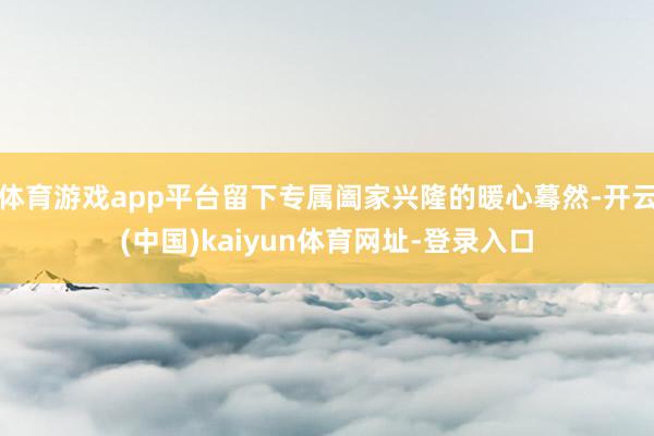 体育游戏app平台留下专属阖家兴隆的暖心蓦然-开云(中国)kaiyun体育网址-登录入口