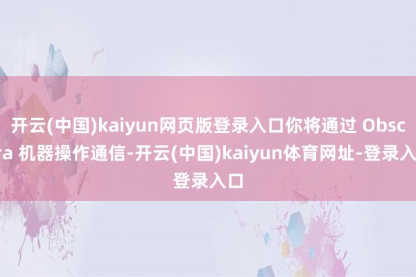 开云(中国)kaiyun网页版登录入口你将通过 Obscura 机器操作通信-开云(中国)kaiyun体育网址-登录入口