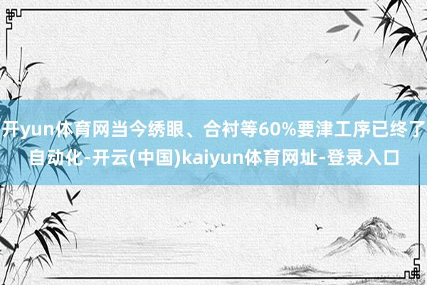 开yun体育网当今绣眼、合衬等60%要津工序已终了自动化-开云(中国)kaiyun体育网址-登录入口