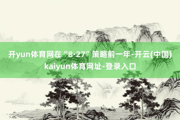 开yun体育网　　在“8·27”策略前一年-开云(中国)kaiyun体育网址-登录入口