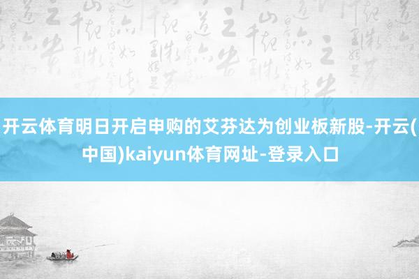 开云体育　　明日开启申购的艾芬达为创业板新股-开云(中国)kaiyun体育网址-登录入口
