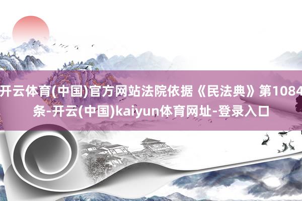 开云体育(中国)官方网站法院依据《民法典》第1084条-开云(中国)kaiyun体育网址-登录入口