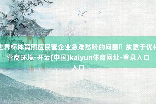 世界杯体育照应民营企业急难愁盼的问题 故意于优化营商环境-开云(中国)kaiyun体育网址-登录入口