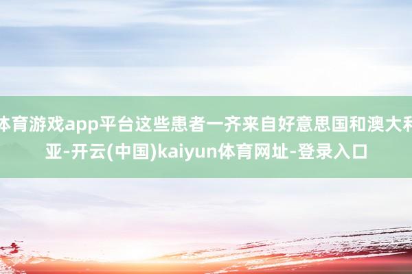 体育游戏app平台这些患者一齐来自好意思国和澳大利亚-开云(中国)kaiyun体育网址-登录入口