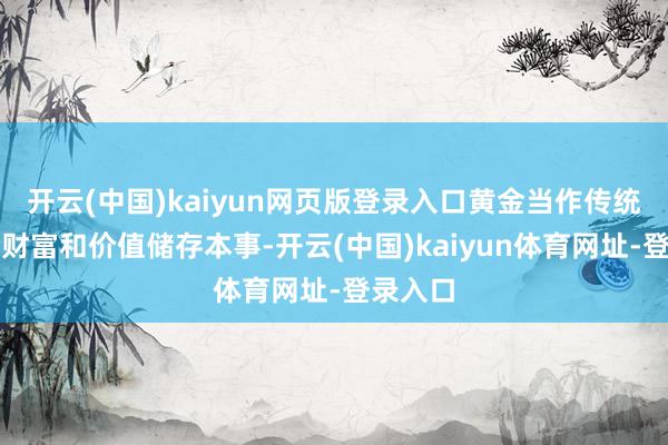 开云(中国)kaiyun网页版登录入口黄金当作传统的避险财富和价值储存本事-开云(中国)kaiyun体育网址-登录入口