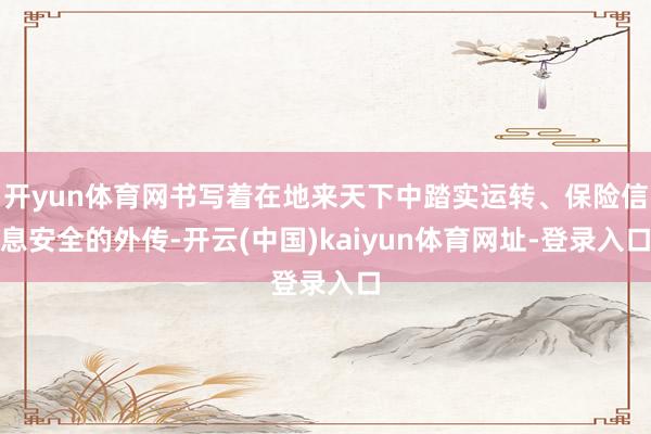 开yun体育网书写着在地来天下中踏实运转、保险信息安全的外传-开云(中国)kaiyun体育网址-登录入口
