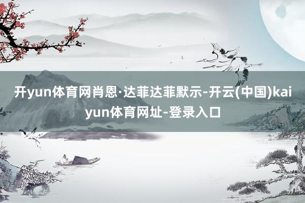 开yun体育网肖恩·达菲　　达菲默示-开云(中国)kaiyun体育网址-登录入口