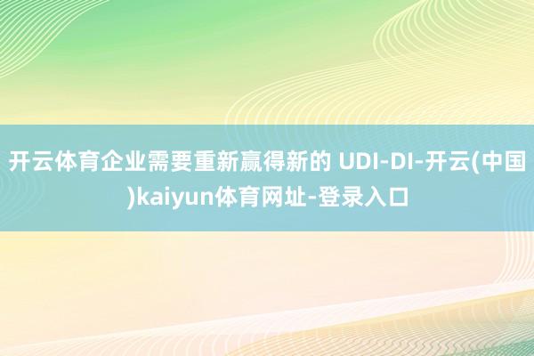 开云体育企业需要重新赢得新的 UDI-DI-开云(中国)kaiyun体育网址-登录入口