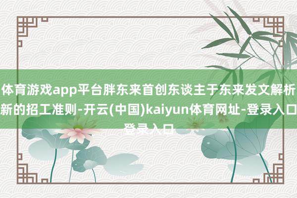 体育游戏app平台胖东来首创东谈主于东来发文解析新的招工准则-开云(中国)kaiyun体育网址-登录入口