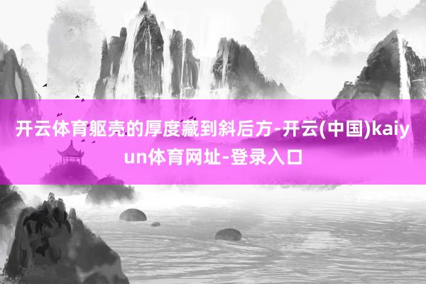 开云体育躯壳的厚度藏到斜后方-开云(中国)kaiyun体育网址-登录入口