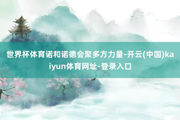 世界杯体育　　诺和诺德会聚多方力量-开云(中国)kaiyun体育网址-登录入口
