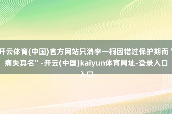 开云体育(中国)官方网站只消李一桐因错过保护期而“痛失真名”-开云(中国)kaiyun体育网址-登录入口