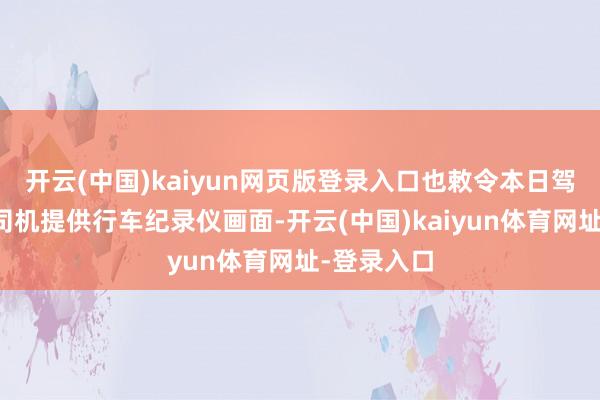 开云(中国)kaiyun网页版登录入口也敕令本日驾车前去的司机提供行车纪录仪画面-开云(中国)kaiyun体育网址-登录入口