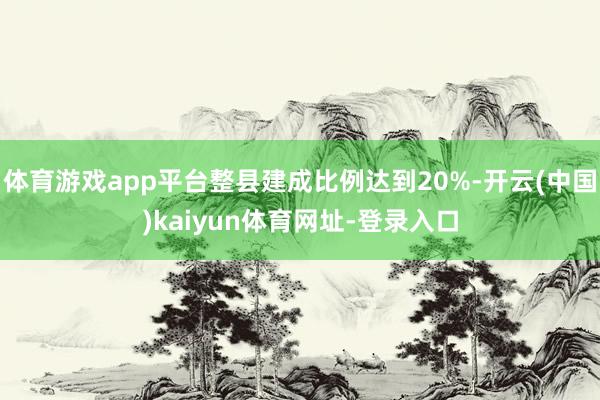 体育游戏app平台整县建成比例达到20%-开云(中国)kaiyun体育网址-登录入口