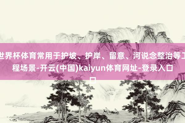世界杯体育常用于护坡、护岸、留意、河说念整治等工程场景-开云(中国)kaiyun体育网址-登录入口