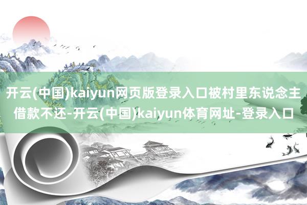 开云(中国)kaiyun网页版登录入口被村里东说念主借款不还-开云(中国)kaiyun体育网址-登录入口