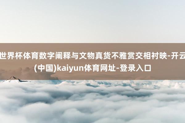 世界杯体育数字阐释与文物真货不雅赏交相衬映-开云(中国)kaiyun体育网址-登录入口
