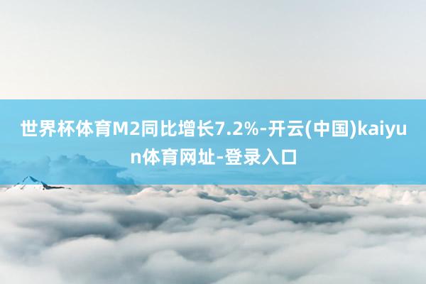 世界杯体育M2同比增长7.2%-开云(中国)kaiyun体育网址-登录入口