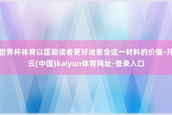 世界杯体育以匡助读者更好地意会这一材料的价值-开云(中国)kaiyun体育网址-登录入口
