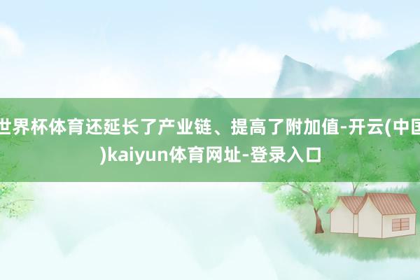 世界杯体育还延长了产业链、提高了附加值-开云(中国)kaiyun体育网址-登录入口